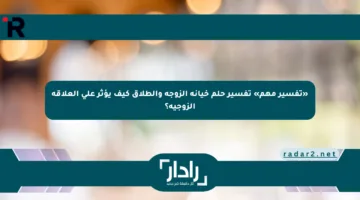 «تفسير مهم» تفسير حلم خيانة الزوجة والطلاق كيف يؤثر على العلاقة الزوجية؟